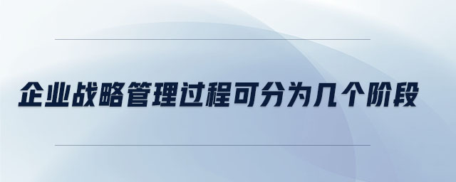 企業(yè)戰(zhàn)略管理過(guò)程可分為幾個(gè)階段
