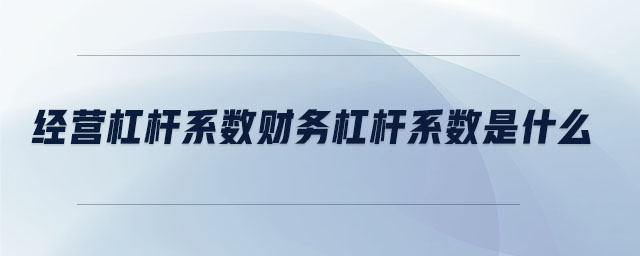 經(jīng)營杠桿系數(shù)財(cái)務(wù)杠桿系數(shù)是什么