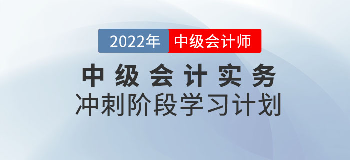 沖刺！2022年《中級會(huì)計(jì)實(shí)務(wù)》沖刺階段學(xué)習(xí)計(jì)劃來襲！