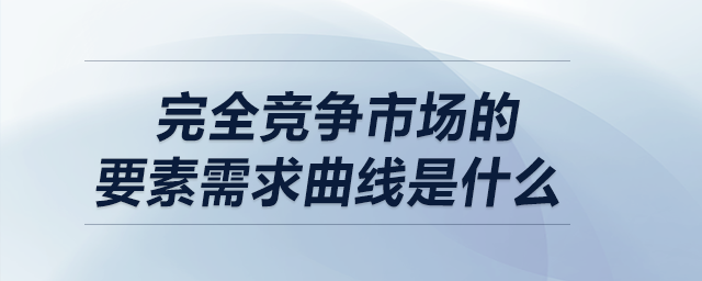 完全競(jìng)爭(zhēng)市場(chǎng)的要素需求曲線是什么