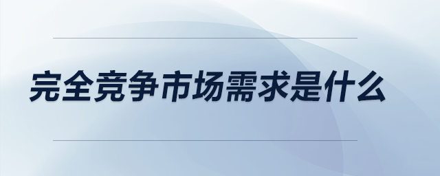 完全競爭市場需求是什么