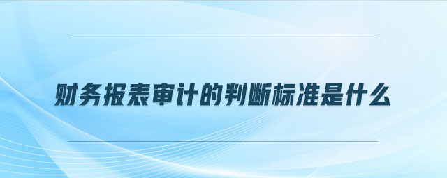 財務報表審計的判斷標準是什么
