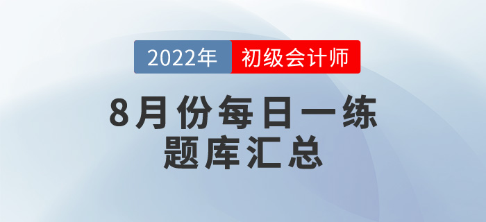 2022年初級(jí)會(huì)計(jì)考試8月份每日一練題庫匯總