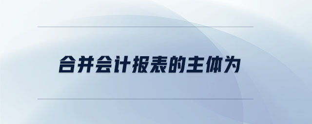 合并會(huì)計(jì)報(bào)表的主體為