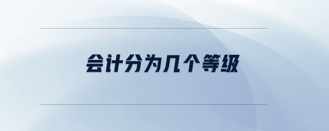 會(huì)計(jì)分為幾個(gè)等級(jí)