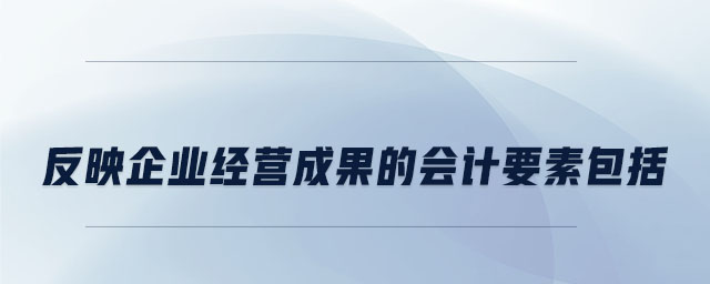 反映企業(yè)經(jīng)營(yíng)成果的會(huì)計(jì)要素包括