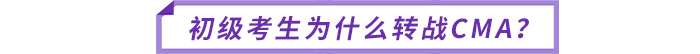 初級(jí)考生為什么轉(zhuǎn)戰(zhàn)CMA？