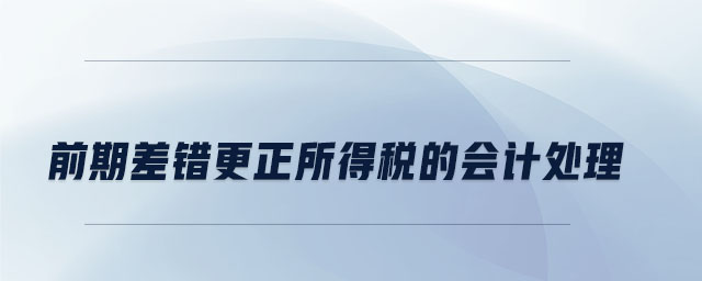 前期差錯(cuò)更正所得稅的會(huì)計(jì)處理