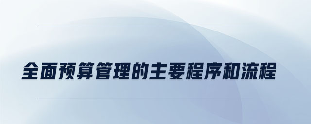 全面預(yù)算管理的主要程序和流程