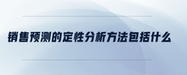銷售預(yù)測的定性分析方法包括什么