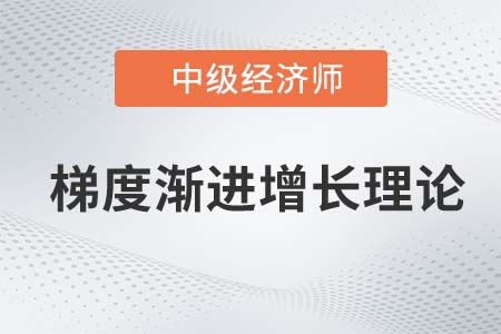 梯度漸進(jìn)增長(zhǎng)理論_2022中級(jí)經(jīng)濟(jì)師經(jīng)濟(jì)基礎(chǔ)知識(shí)點(diǎn)