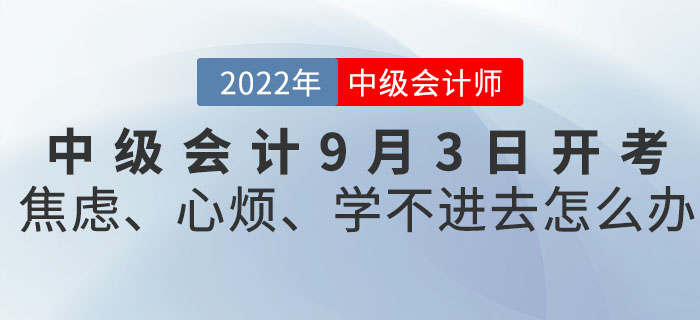 2022年中級會計9月3日開考！焦慮、心煩、學(xué)不進(jìn)去怎么辦？