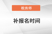 2022稅務(wù)師補(bǔ)報(bào)名時(shí)間是在八月份！