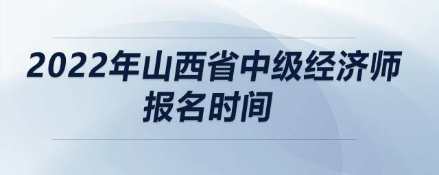 2022年山西省中級經(jīng)濟(jì)師報名時間