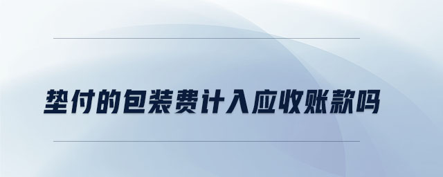 墊付的包裝費(fèi)計(jì)入應(yīng)收賬款嗎