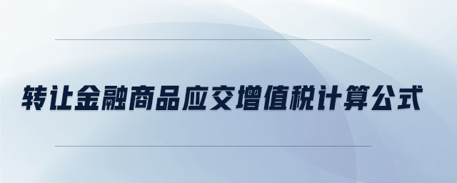 轉(zhuǎn)讓金融商品應(yīng)交增值稅計算公式