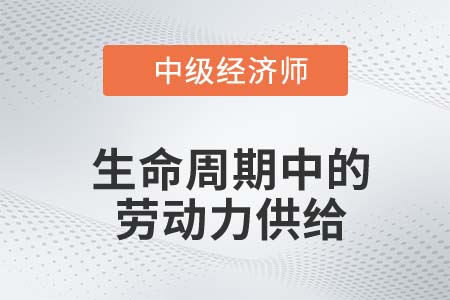 生命周期中的勞動力供給_2022中級經(jīng)濟(jì)師人力資源知識點(diǎn)