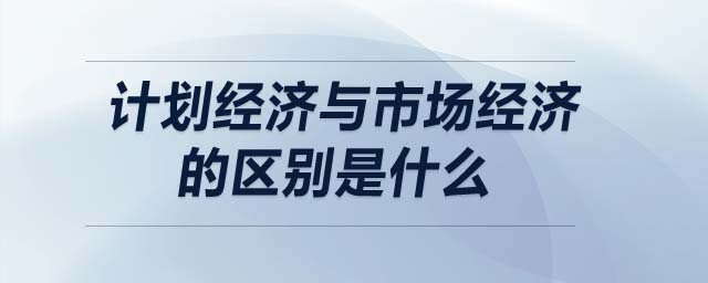計(jì)劃經(jīng)濟(jì)與市場經(jīng)濟(jì)的區(qū)別是什么