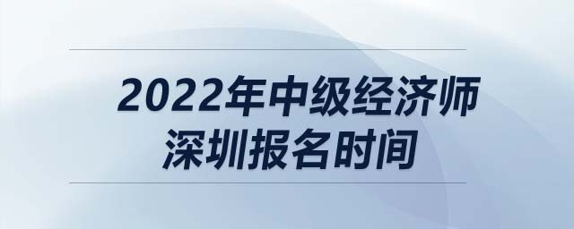 2022年中級經濟師深圳報名時間