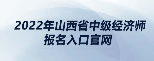 2022年山西省中級(jí)經(jīng)濟(jì)師報(bào)名入口官網(wǎng)
