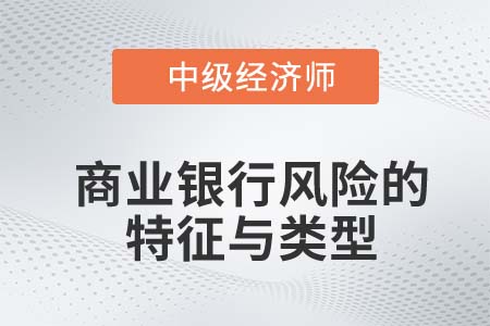 商業(yè)銀行風(fēng)險(xiǎn)的特征與類型_2022中級(jí)經(jīng)濟(jì)師金融知識(shí)點(diǎn)