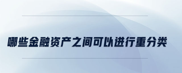 哪些金融資產(chǎn)之間可以進(jìn)行重分類(lèi)