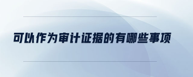 可以作為審計(jì)證據(jù)的有哪些事項(xiàng)