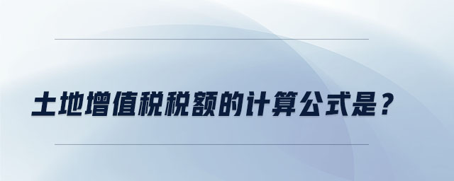 土地增值稅稅額的計(jì)算公式是？