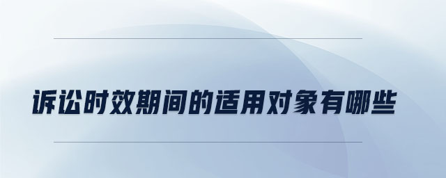 訴訟時(shí)效期間的適用對(duì)象有哪些