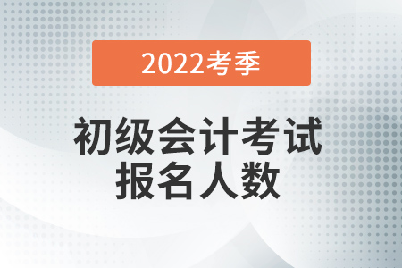 2022初級(jí)會(huì)計(jì)報(bào)名人數(shù)