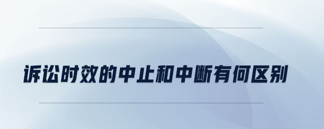 訴訟時效的中止和中斷有何區(qū)別