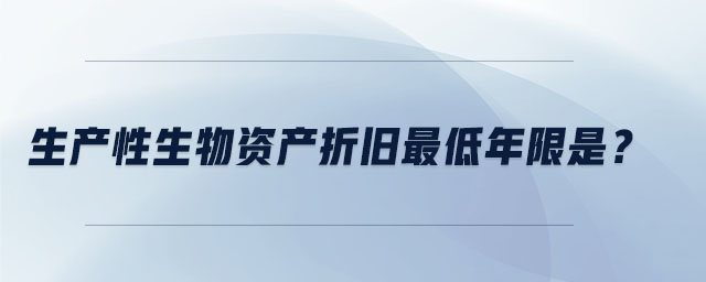 生產(chǎn)性生物資產(chǎn)折舊最低年限是？