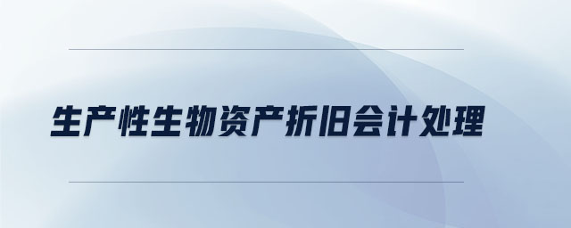 生產(chǎn)性生物資產(chǎn)折舊會計(jì)處理