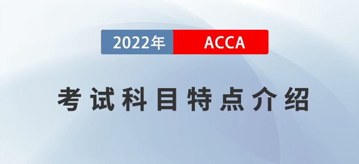 考生必看！2022年ACCA考試科目特點(diǎn)介紹！