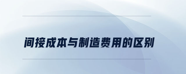 間接成本與制造費用的區(qū)別