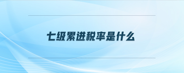 七級(jí)累進(jìn)稅率是什么
