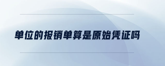 單位的報(bào)銷單算是原始憑證嗎