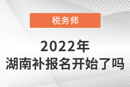 湖南2022稅務(wù)師考試補(bǔ)報(bào)名開始了嗎？