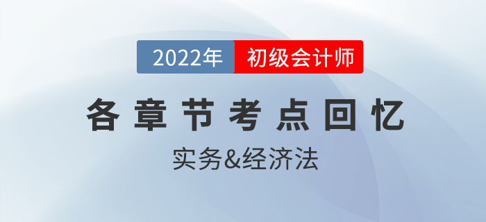2022年初級會計考試都考了哪些內(nèi)容？各章節(jié)考點回憶來了！