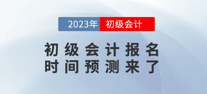 2023年初級會計報名時間是什么時候？報名時間預(yù)測來了！