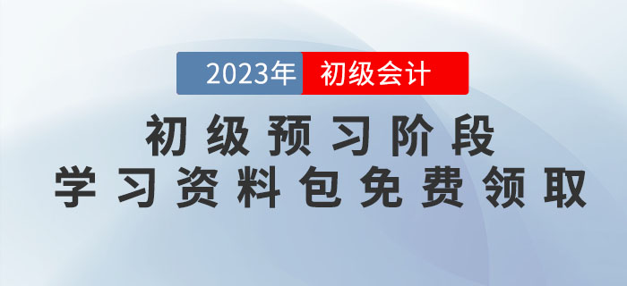 2023年初級(jí)會(huì)計(jì)考試預(yù)習(xí)階段學(xué)習(xí)資料包免費(fèi)領(lǐng)取！