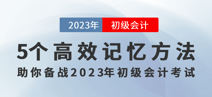 記住才能得分！5個(gè)高效記憶方法助你備戰(zhàn)2023年初級(jí)會(huì)計(jì)考試！