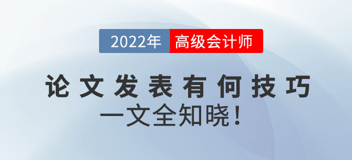 2022年高級會計(jì)師論文發(fā)表有何技巧？一文全知曉！