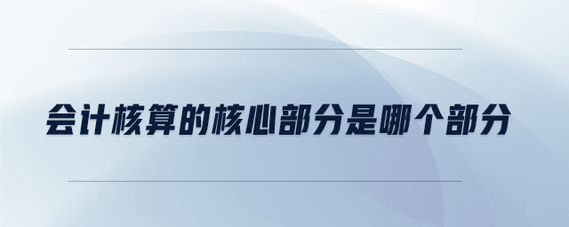 會計核算的核心部分是哪個部分