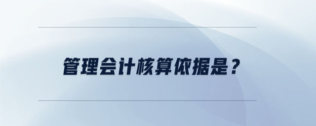 管理會(huì)計(jì)核算依據(jù)是？
