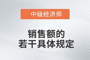 銷(xiāo)售額的若干具體規(guī)定_2022中級(jí)經(jīng)濟(jì)師財(cái)稅備考知識(shí)點(diǎn)