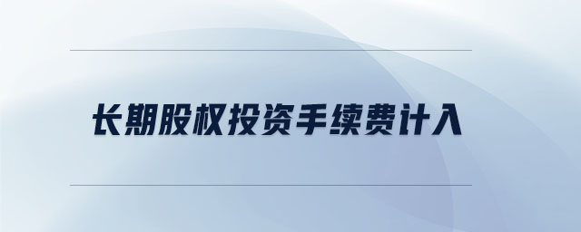 長期股權(quán)投資手續(xù)費計入