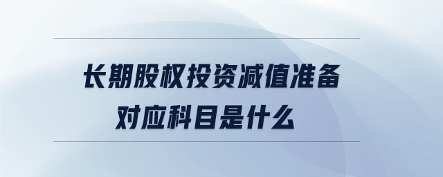 長(zhǎng)期股權(quán)投資減值準(zhǔn)備對(duì)應(yīng)科目是什么