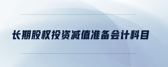長期股權(quán)投資減值準(zhǔn)備會計科目