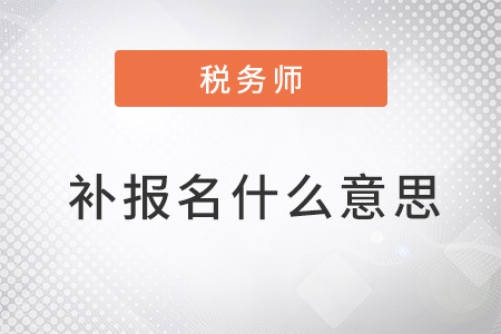 2022年稅務(wù)師補報名什么意思